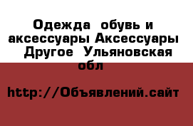 Одежда, обувь и аксессуары Аксессуары - Другое. Ульяновская обл.